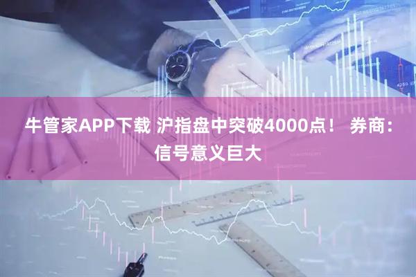 牛管家APP下载 沪指盘中突破4000点！ 券商：信号意义巨大