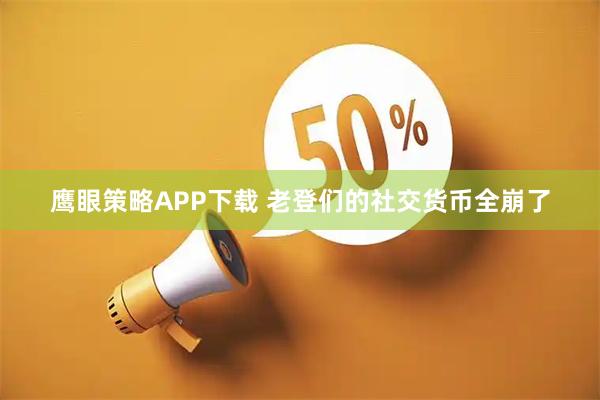 鹰眼策略APP下载 老登们的社交货币全崩了