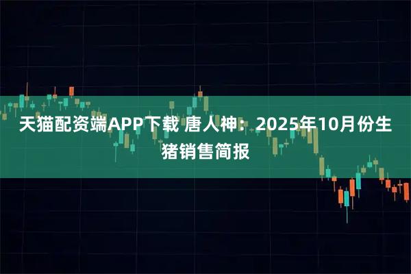天猫配资端APP下载 唐人神：2025年10月份生猪销售简报