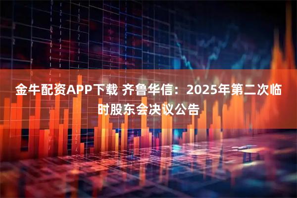 金牛配资APP下载 齐鲁华信：2025年第二次临时股东会决议公告