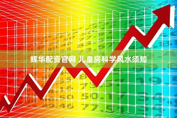 辉华配资官网 儿童房科学风水须知