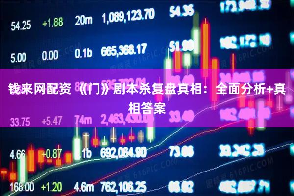 钱来网配资 《门》剧本杀复盘真相：全面分析+真相答案