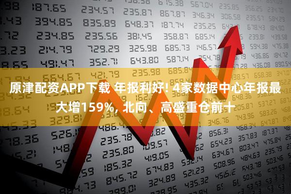 原津配资APP下载 年报利好! 4家数据中心年报最大增159%, 北向、高盛重仓前十