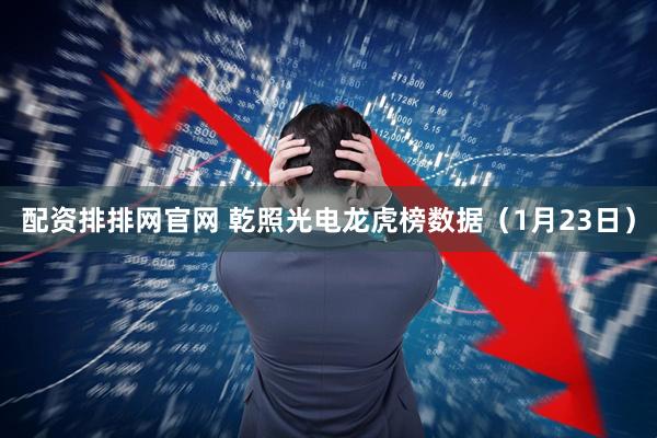 配资排排网官网 乾照光电龙虎榜数据（1月23日）