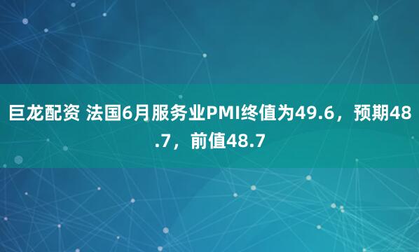巨龙配资 法国6月服务业PMI终值为49.6，预期48.7，前值48.7