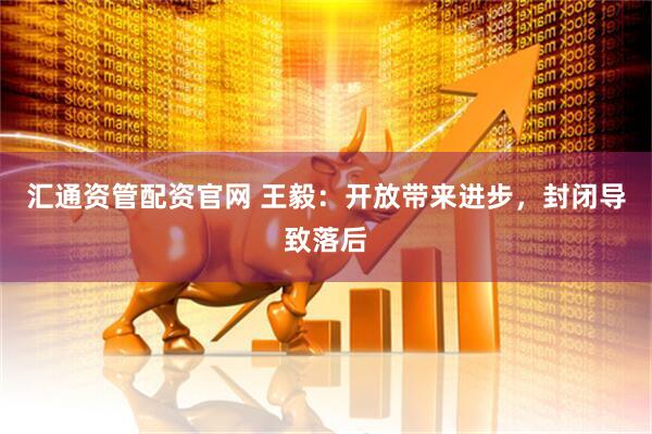 汇通资管配资官网 王毅：开放带来进步，封闭导致落后