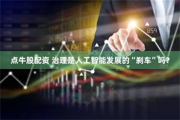 点牛股配资 治理是人工智能发展的“刹车”吗？