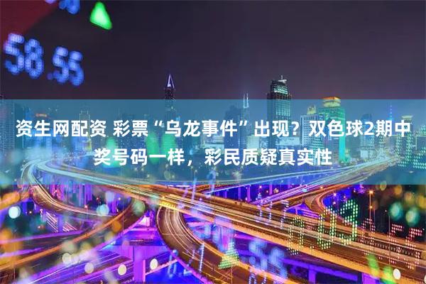 资生网配资 彩票“乌龙事件”出现？双色球2期中奖号码一样，彩民质疑真实性