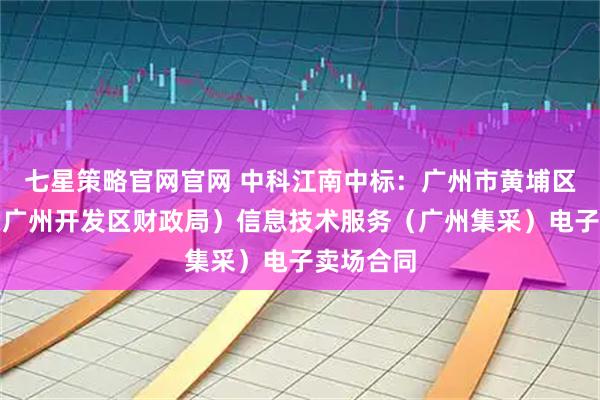 七星策略官网官网 中科江南中标：广州市黄埔区财政局（广州开发区财政局）信息技术服务（广州集采）电子卖场合同