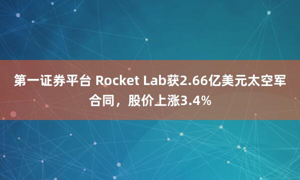 第一证券平台 Rocket Lab获2.66亿美元太空军合同，股价上涨3.4%