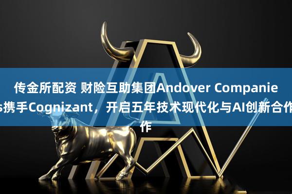 传金所配资 财险互助集团Andover Companies携手Cognizant，开启五年技术现代化与AI创新合作